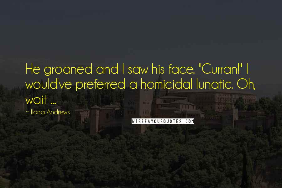 Ilona Andrews Quotes: He groaned and I saw his face. "Curran!" I would've preferred a homicidal lunatic. Oh, wait ...
