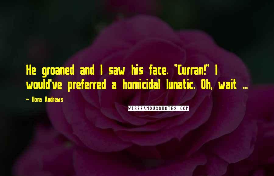 Ilona Andrews Quotes: He groaned and I saw his face. "Curran!" I would've preferred a homicidal lunatic. Oh, wait ...
