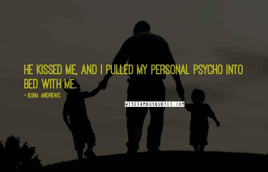 Ilona Andrews Quotes: He kissed me, and I pulled my personal psycho into bed with me.