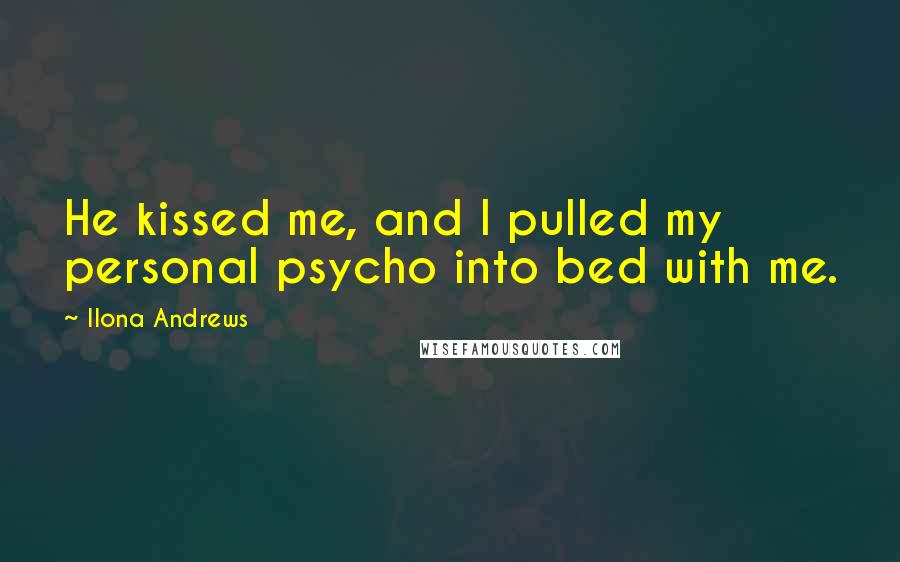 Ilona Andrews Quotes: He kissed me, and I pulled my personal psycho into bed with me.