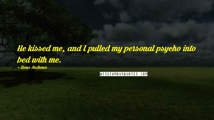 Ilona Andrews Quotes: He kissed me, and I pulled my personal psycho into bed with me.