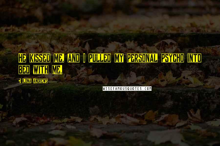 Ilona Andrews Quotes: He kissed me, and I pulled my personal psycho into bed with me.