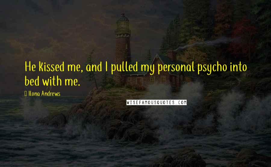 Ilona Andrews Quotes: He kissed me, and I pulled my personal psycho into bed with me.