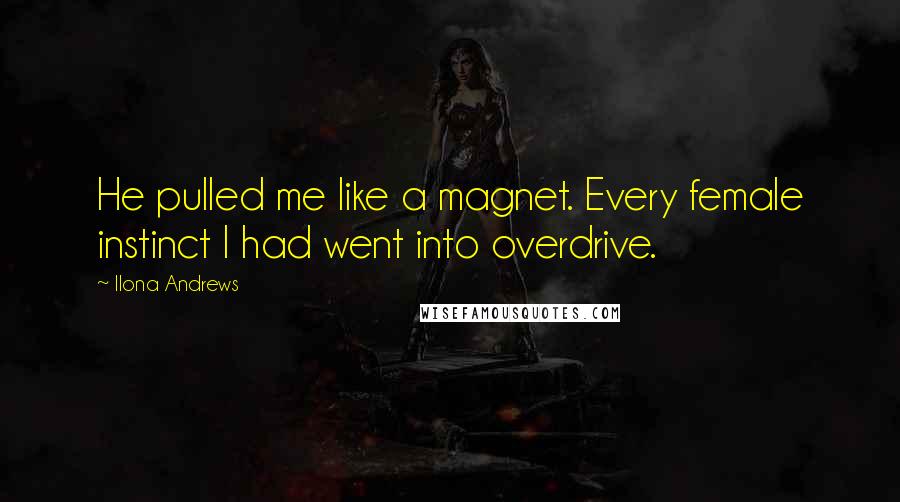 Ilona Andrews Quotes: He pulled me like a magnet. Every female instinct I had went into overdrive.