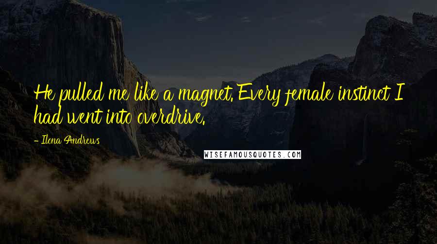 Ilona Andrews Quotes: He pulled me like a magnet. Every female instinct I had went into overdrive.