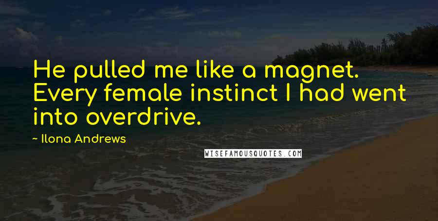 Ilona Andrews Quotes: He pulled me like a magnet. Every female instinct I had went into overdrive.