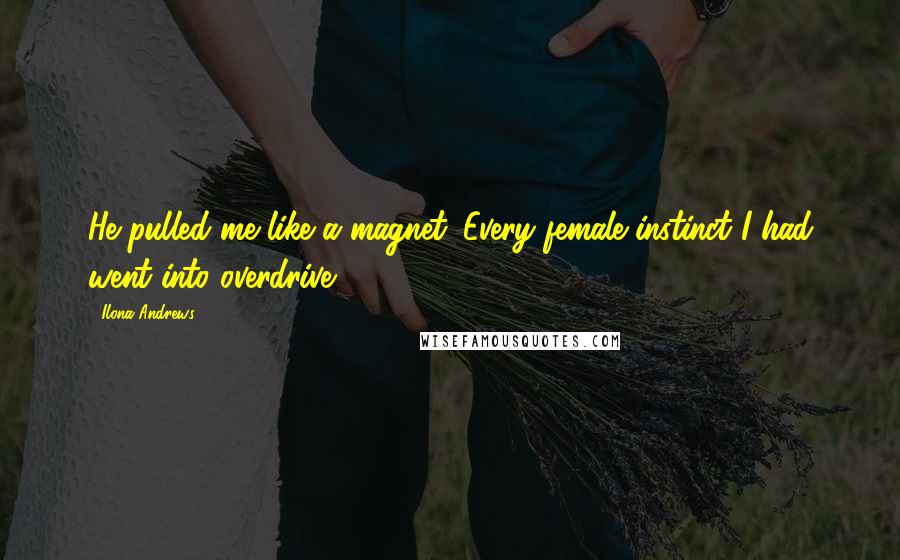 Ilona Andrews Quotes: He pulled me like a magnet. Every female instinct I had went into overdrive.
