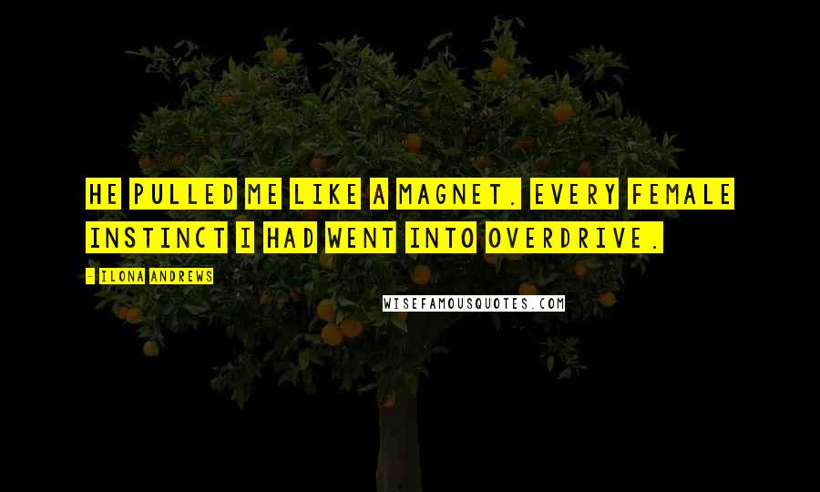 Ilona Andrews Quotes: He pulled me like a magnet. Every female instinct I had went into overdrive.