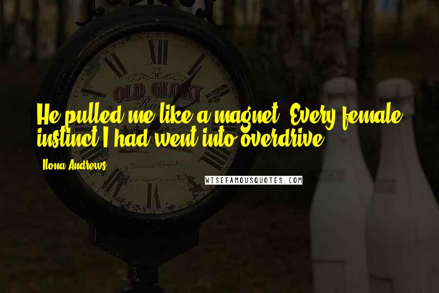 Ilona Andrews Quotes: He pulled me like a magnet. Every female instinct I had went into overdrive.