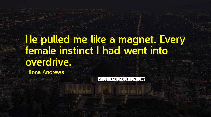 Ilona Andrews Quotes: He pulled me like a magnet. Every female instinct I had went into overdrive.