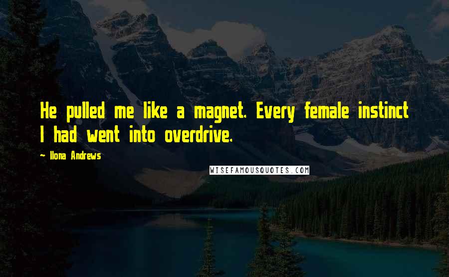Ilona Andrews Quotes: He pulled me like a magnet. Every female instinct I had went into overdrive.