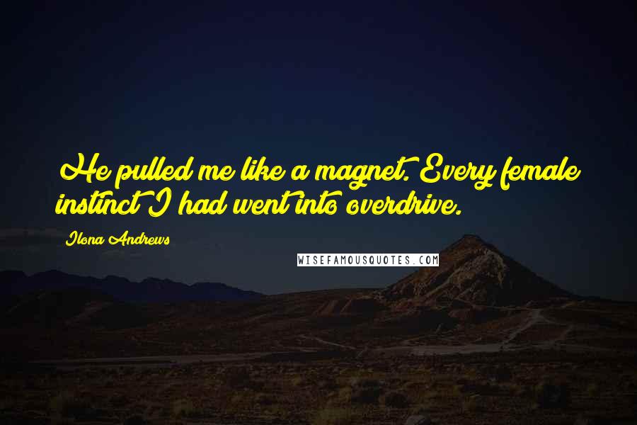 Ilona Andrews Quotes: He pulled me like a magnet. Every female instinct I had went into overdrive.
