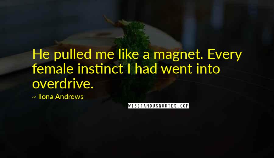 Ilona Andrews Quotes: He pulled me like a magnet. Every female instinct I had went into overdrive.