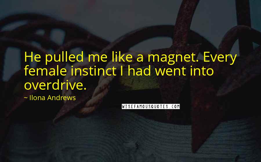 Ilona Andrews Quotes: He pulled me like a magnet. Every female instinct I had went into overdrive.