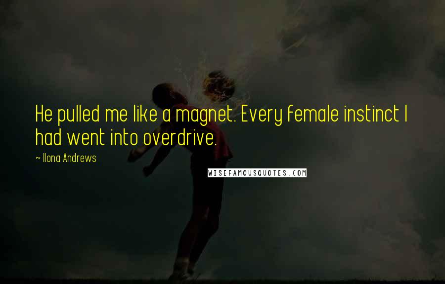 Ilona Andrews Quotes: He pulled me like a magnet. Every female instinct I had went into overdrive.