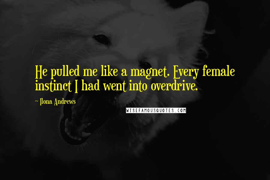 Ilona Andrews Quotes: He pulled me like a magnet. Every female instinct I had went into overdrive.