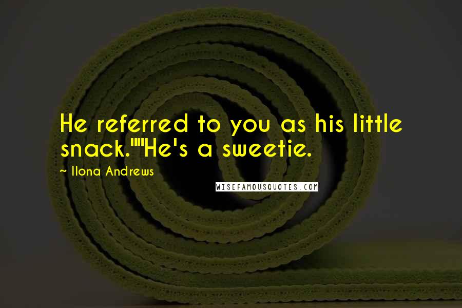 Ilona Andrews Quotes: He referred to you as his little snack.""He's a sweetie.