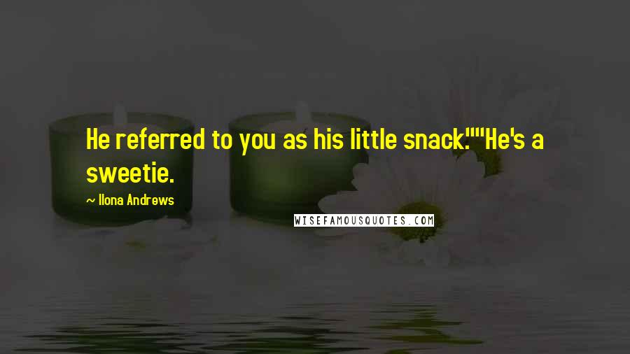 Ilona Andrews Quotes: He referred to you as his little snack.""He's a sweetie.