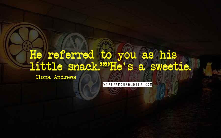 Ilona Andrews Quotes: He referred to you as his little snack.""He's a sweetie.