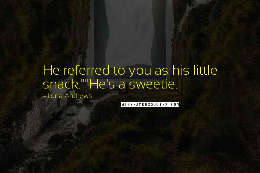 Ilona Andrews Quotes: He referred to you as his little snack.""He's a sweetie.