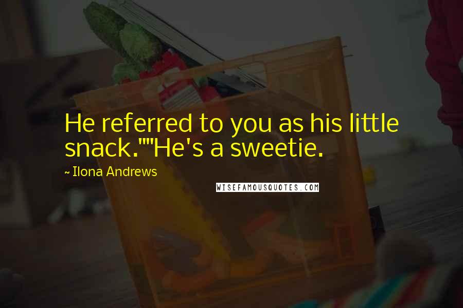 Ilona Andrews Quotes: He referred to you as his little snack.""He's a sweetie.