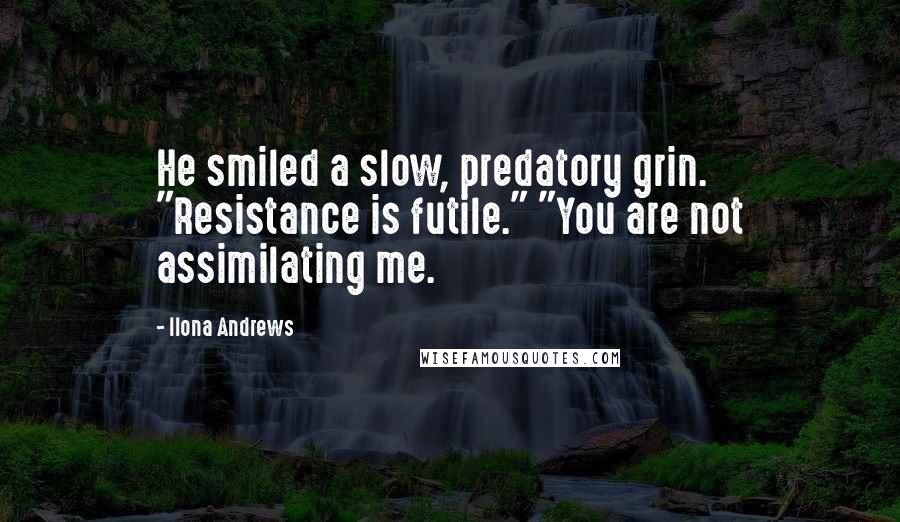 Ilona Andrews Quotes: He smiled a slow, predatory grin. "Resistance is futile." "You are not assimilating me.