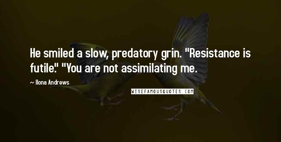 Ilona Andrews Quotes: He smiled a slow, predatory grin. "Resistance is futile." "You are not assimilating me.