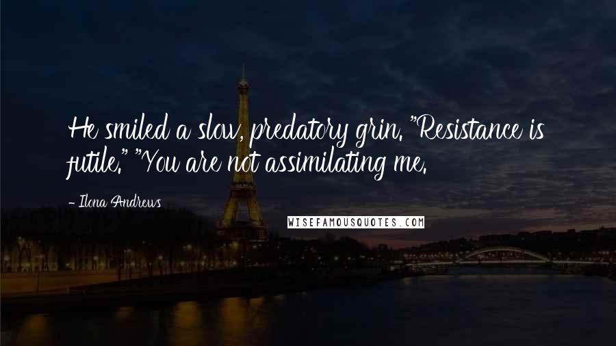 Ilona Andrews Quotes: He smiled a slow, predatory grin. "Resistance is futile." "You are not assimilating me.