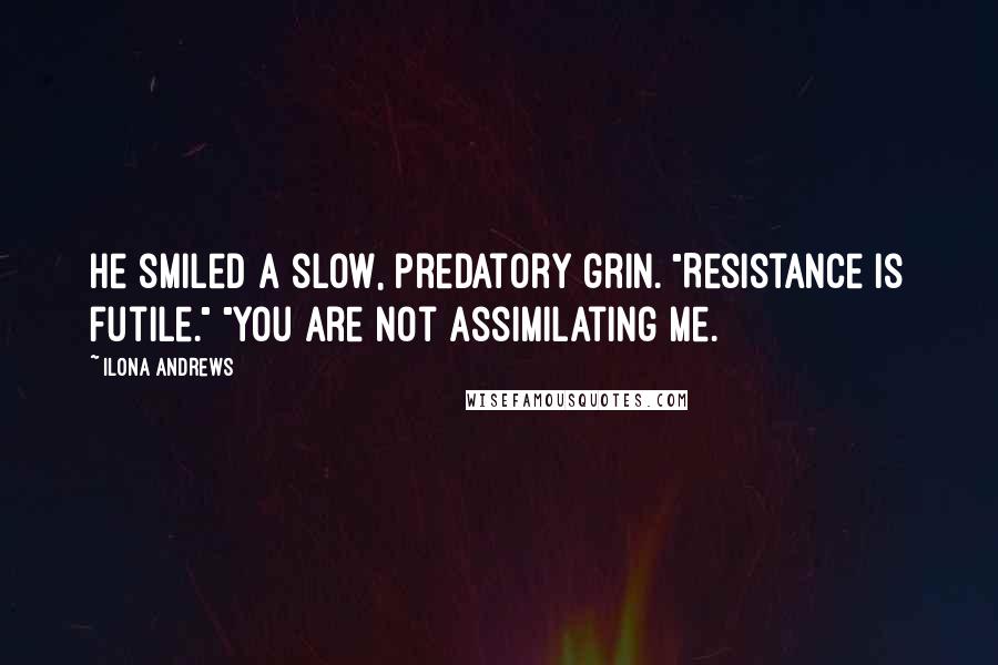 Ilona Andrews Quotes: He smiled a slow, predatory grin. "Resistance is futile." "You are not assimilating me.