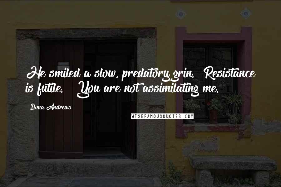 Ilona Andrews Quotes: He smiled a slow, predatory grin. "Resistance is futile." "You are not assimilating me.