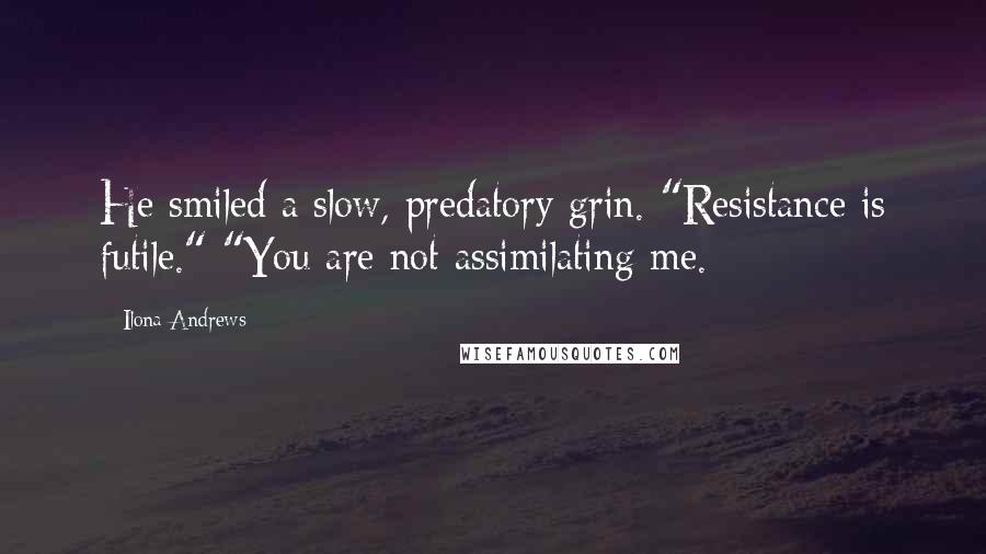 Ilona Andrews Quotes: He smiled a slow, predatory grin. "Resistance is futile." "You are not assimilating me.