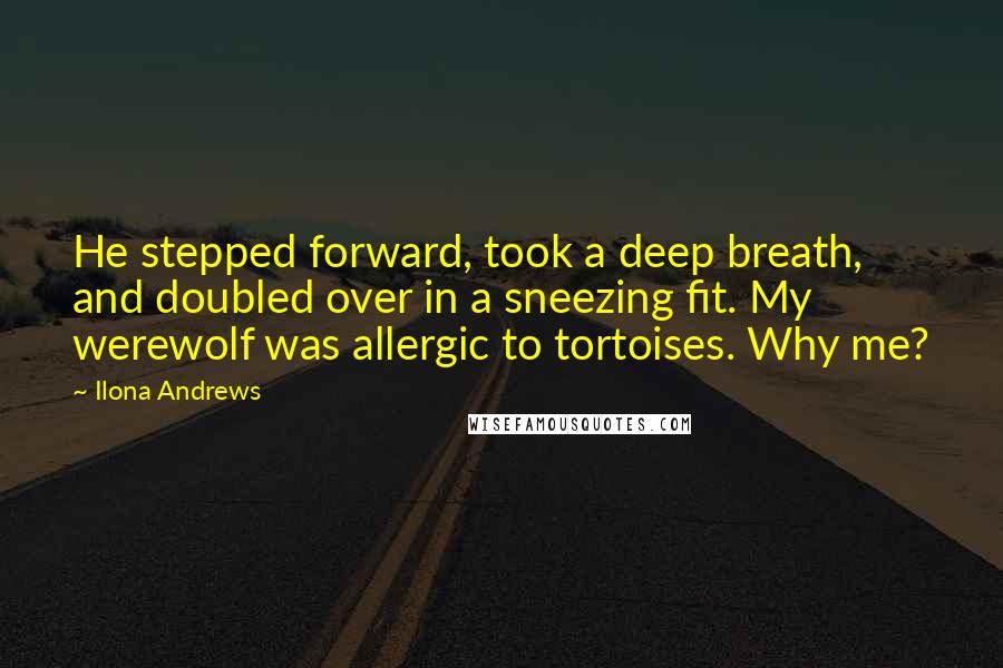 Ilona Andrews Quotes: He stepped forward, took a deep breath, and doubled over in a sneezing fit. My werewolf was allergic to tortoises. Why me?