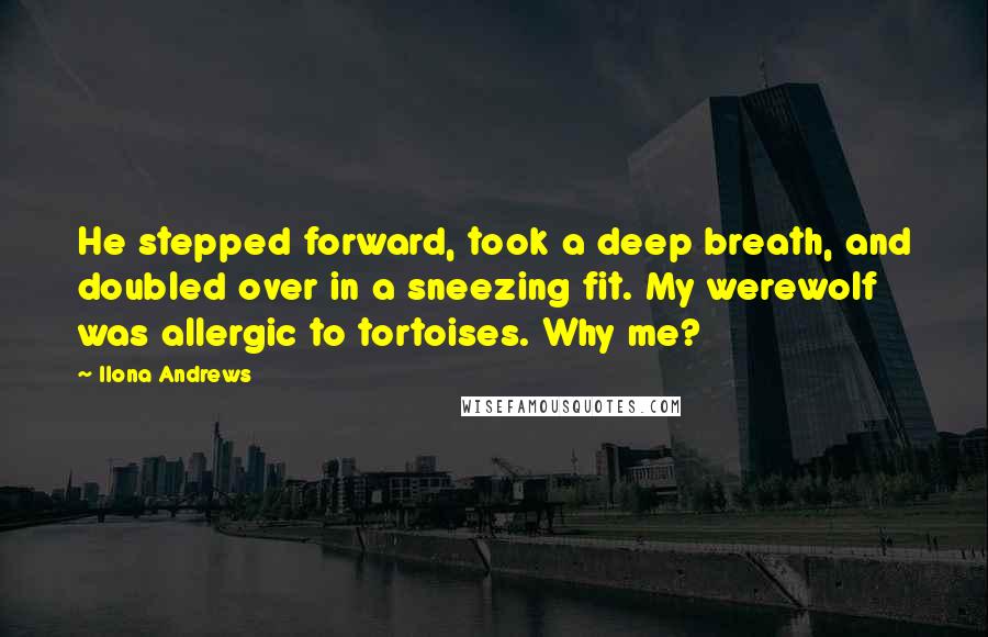 Ilona Andrews Quotes: He stepped forward, took a deep breath, and doubled over in a sneezing fit. My werewolf was allergic to tortoises. Why me?