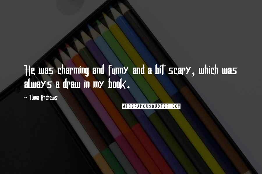 Ilona Andrews Quotes: He was charming and funny and a bit scary, which was always a draw in my book.