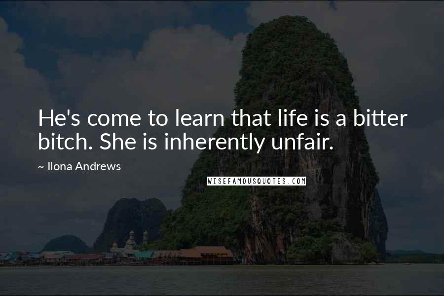 Ilona Andrews Quotes: He's come to learn that life is a bitter bitch. She is inherently unfair.