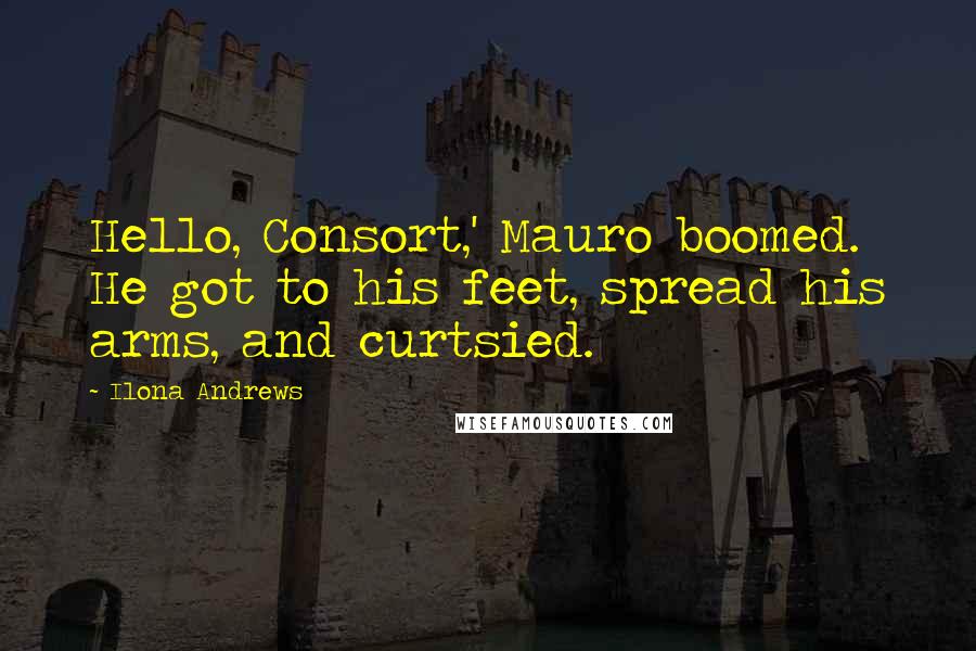 Ilona Andrews Quotes: Hello, Consort,' Mauro boomed. He got to his feet, spread his arms, and curtsied.