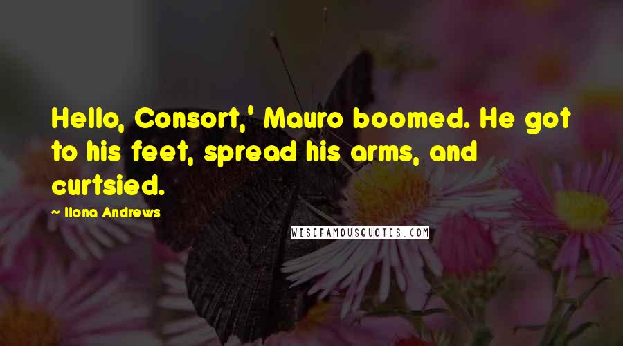 Ilona Andrews Quotes: Hello, Consort,' Mauro boomed. He got to his feet, spread his arms, and curtsied.