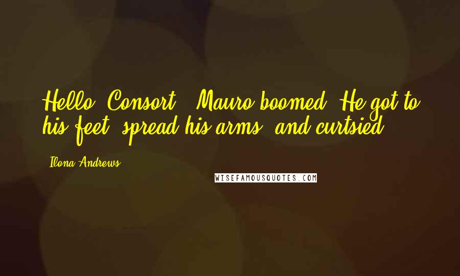 Ilona Andrews Quotes: Hello, Consort,' Mauro boomed. He got to his feet, spread his arms, and curtsied.