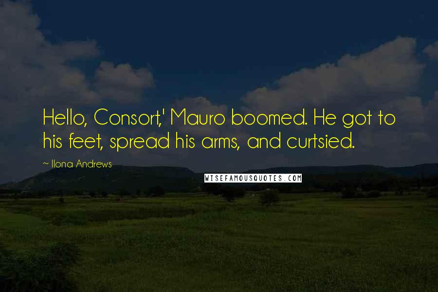 Ilona Andrews Quotes: Hello, Consort,' Mauro boomed. He got to his feet, spread his arms, and curtsied.