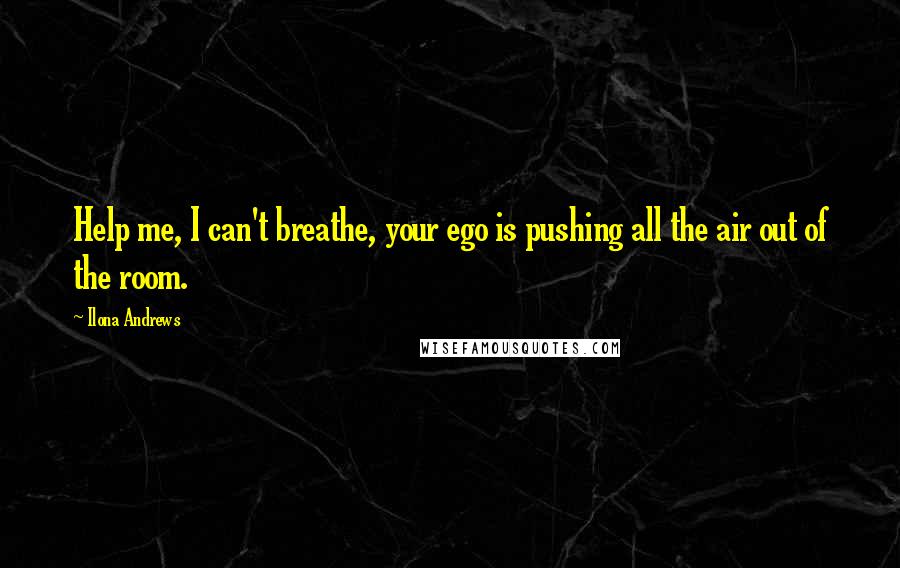 Ilona Andrews Quotes: Help me, I can't breathe, your ego is pushing all the air out of the room.