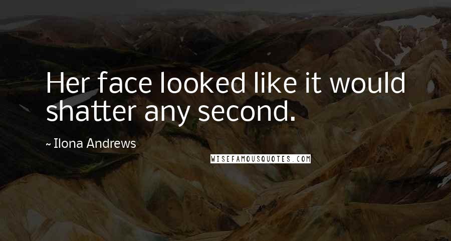 Ilona Andrews Quotes: Her face looked like it would shatter any second.
