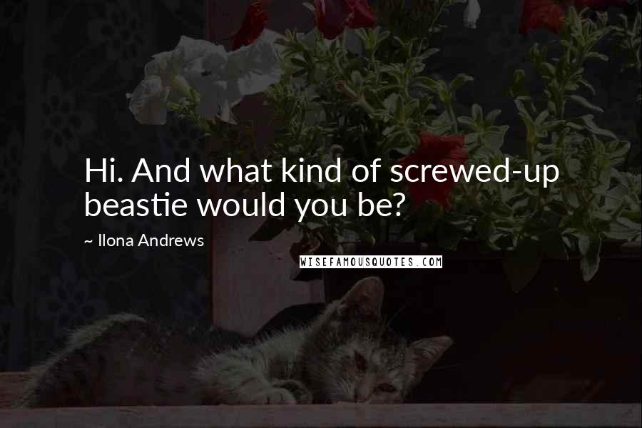 Ilona Andrews Quotes: Hi. And what kind of screwed-up beastie would you be?