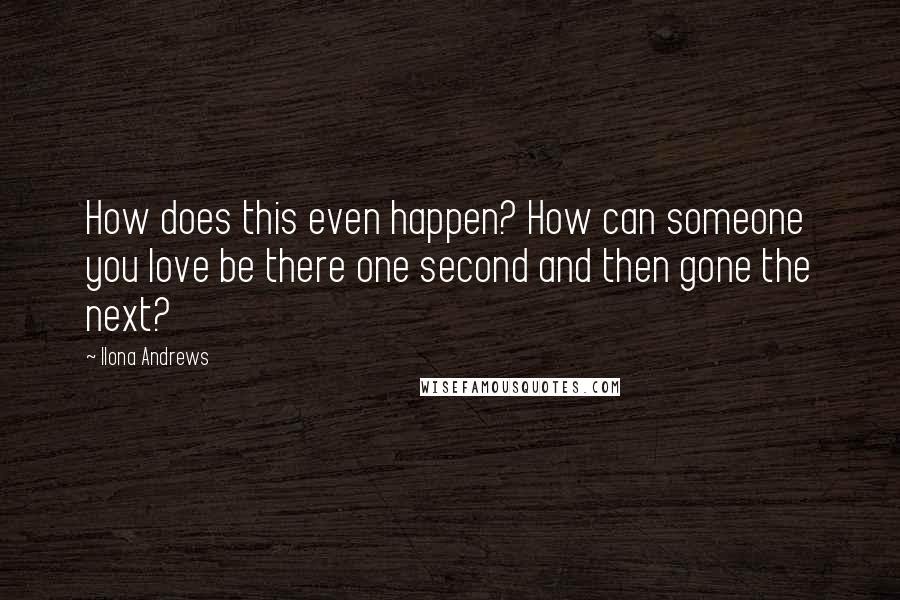 Ilona Andrews Quotes: How does this even happen? How can someone you love be there one second and then gone the next?