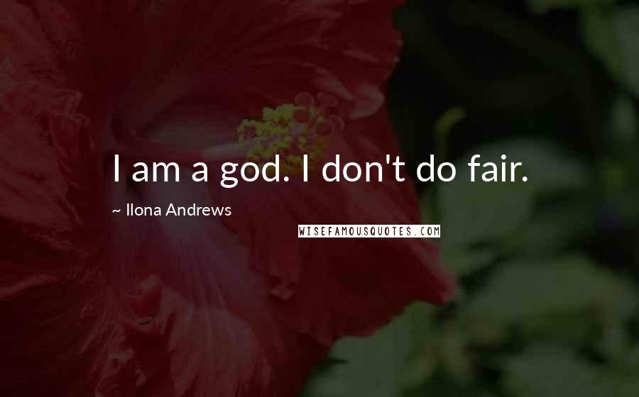 Ilona Andrews Quotes: I am a god. I don't do fair.