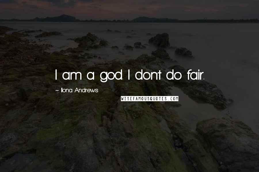 Ilona Andrews Quotes: I am a god. I don't do fair.