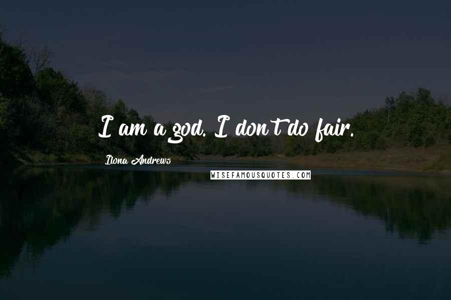 Ilona Andrews Quotes: I am a god. I don't do fair.