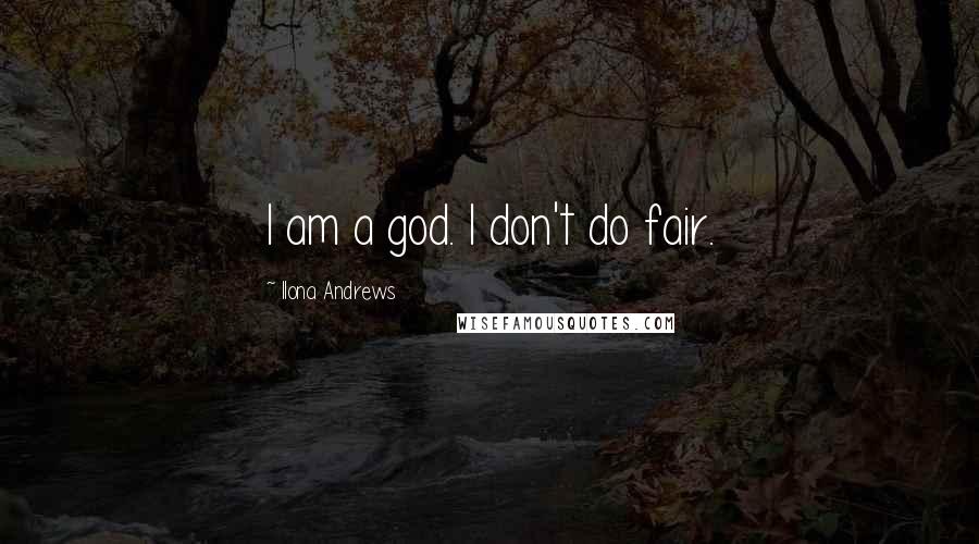 Ilona Andrews Quotes: I am a god. I don't do fair.