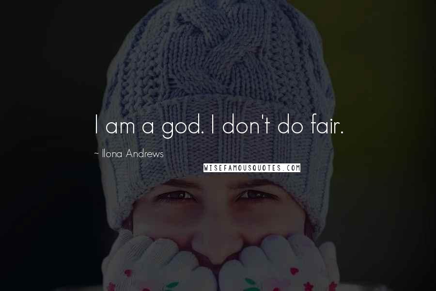 Ilona Andrews Quotes: I am a god. I don't do fair.