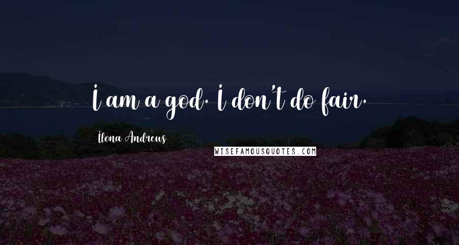 Ilona Andrews Quotes: I am a god. I don't do fair.