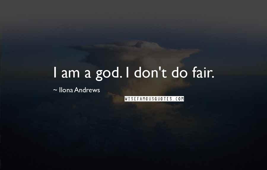 Ilona Andrews Quotes: I am a god. I don't do fair.